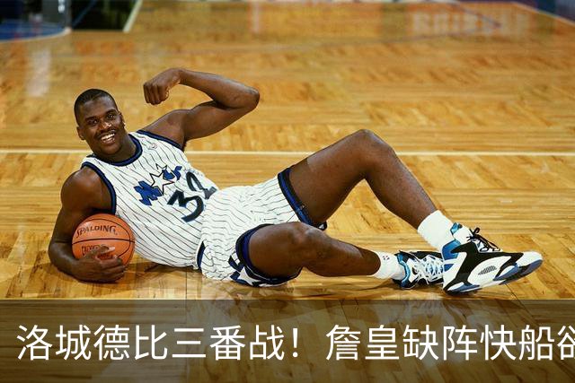 洛城德比三番战！詹皇缺阵快船欲大胜复仇湖人